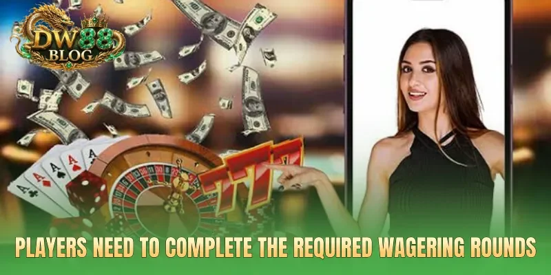 Players need to complete the required wagering rounds
