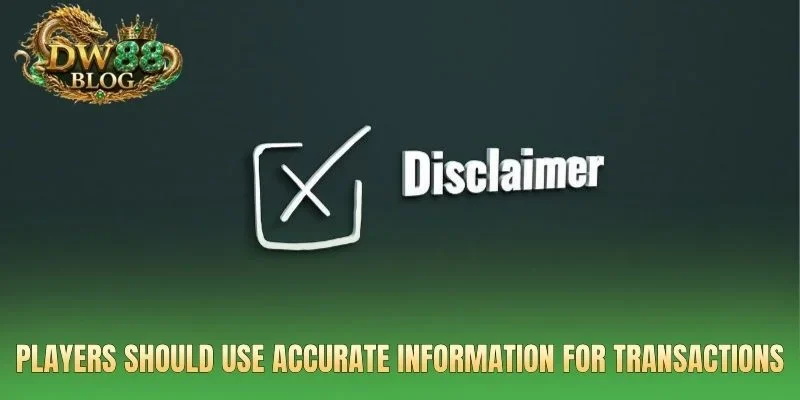 Players should use accurate information for transactions